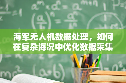 海军无人机数据处理，如何在复杂海况中优化数据采集与传输？