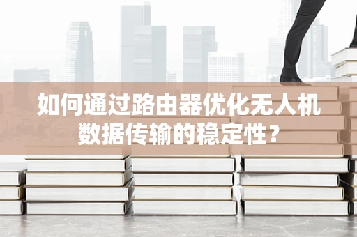 如何通过路由器优化无人机数据传输的稳定性？