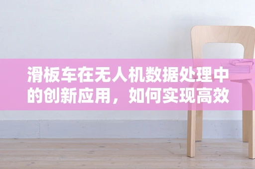 滑板车在无人机数据处理中的创新应用，如何实现高效协同？