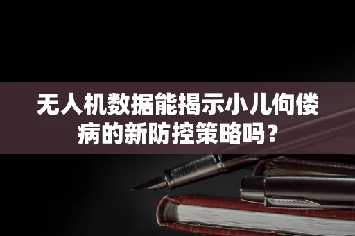 无人机数据能揭示小儿佝偻病的新防控策略吗？