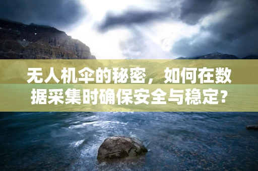 无人机伞的秘密，如何在数据采集时确保安全与稳定？