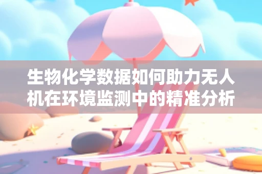 生物化学数据如何助力无人机在环境监测中的精准分析？