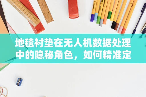 地毯衬垫在无人机数据处理中的隐秘角色，如何精准定位与避障？
