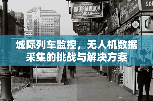 城际列车监控，无人机数据采集的挑战与解决方案