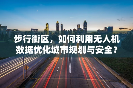 步行街区，如何利用无人机数据优化城市规划与安全？