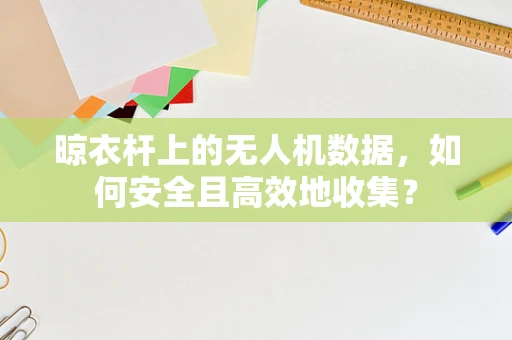 晾衣杆上的无人机数据，如何安全且高效地收集？