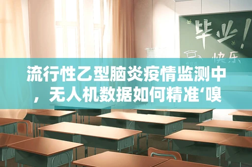 流行性乙型脑炎疫情监测中，无人机数据如何精准‘嗅’出疫情风险？