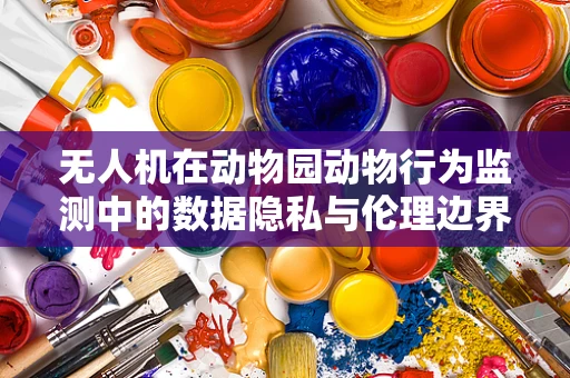 无人机在动物园动物行为监测中的数据隐私与伦理边界？