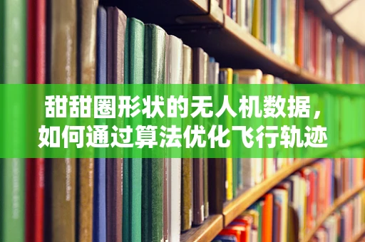 甜甜圈形状的无人机数据，如何通过算法优化飞行轨迹？