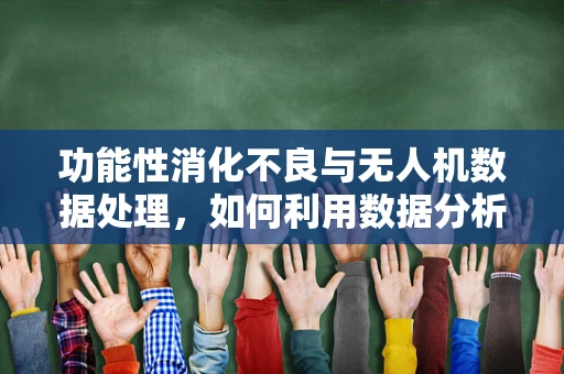 功能性消化不良与无人机数据处理，如何利用数据分析优化患者管理？