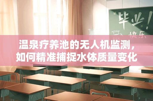 温泉疗养池的无人机监测，如何精准捕捉水体质量变化？