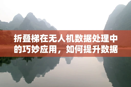 折叠梯在无人机数据处理中的巧妙应用，如何提升数据传输效率？