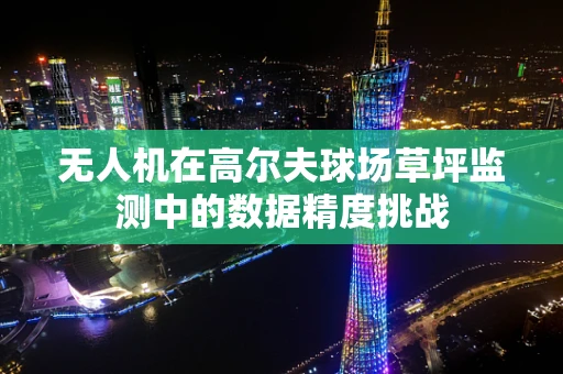 无人机在高尔夫球场草坪监测中的数据精度挑战