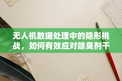 无人机数据处理中的隐形挑战，如何有效应对除臭剂干扰？