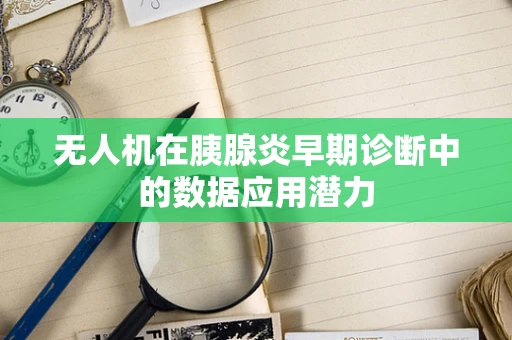 无人机在胰腺炎早期诊断中的数据应用潜力