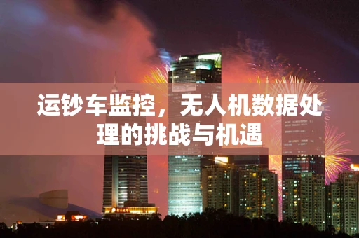 运钞车监控，无人机数据处理的挑战与机遇