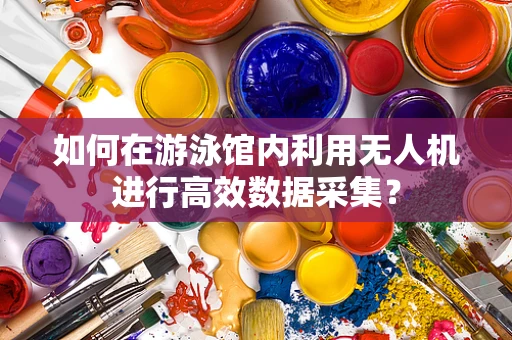 如何在游泳馆内利用无人机进行高效数据采集？