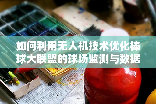 如何利用无人机技术优化棒球大联盟的球场监测与数据分析？