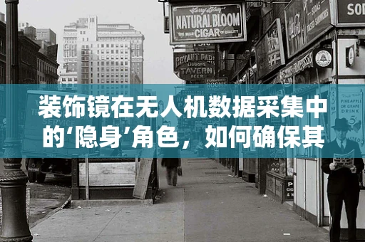 装饰镜在无人机数据采集中的‘隐身’角色，如何确保其不影响数据精度？