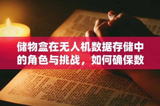 储物盒在无人机数据存储中的角色与挑战，如何确保数据安全与高效传输？