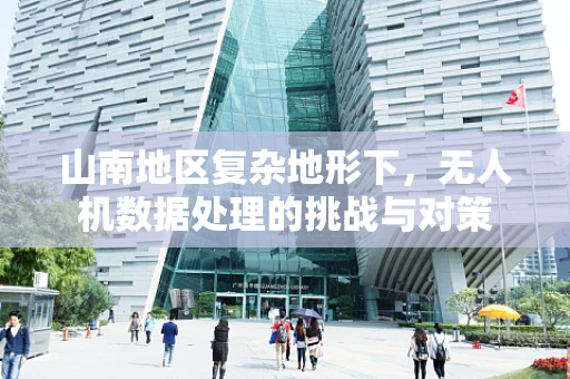 山南地区复杂地形下，无人机数据处理的挑战与对策