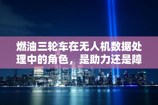 燃油三轮车在无人机数据处理中的角色，是助力还是障碍？