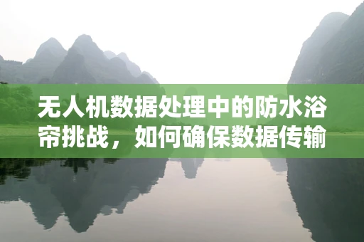 无人机数据处理中的防水浴帘挑战，如何确保数据传输的稳定与安全？