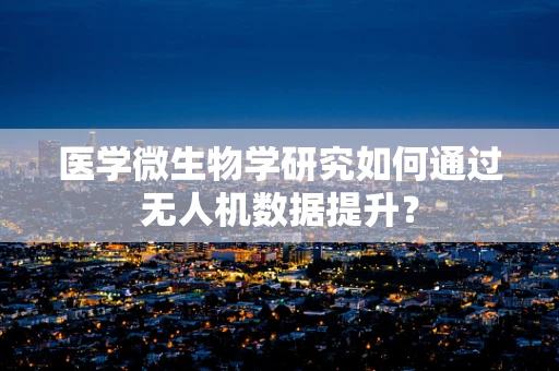 医学微生物学研究如何通过无人机数据提升？
