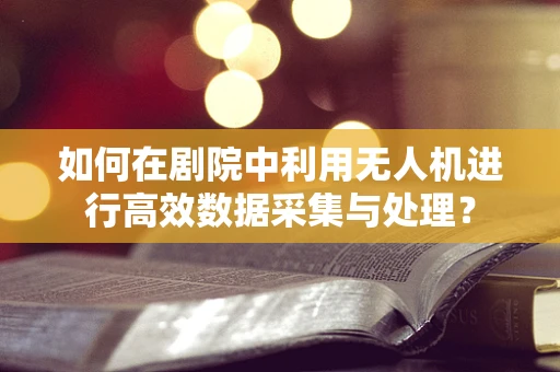 如何在剧院中利用无人机进行高效数据采集与处理？