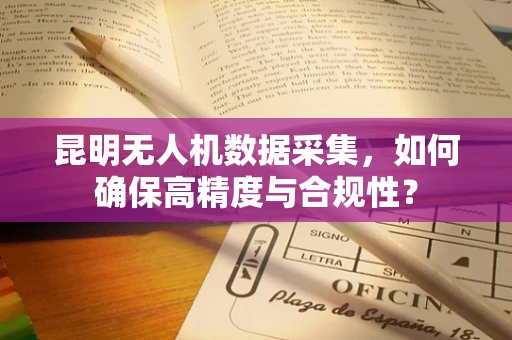 昆明无人机数据采集，如何确保高精度与合规性？