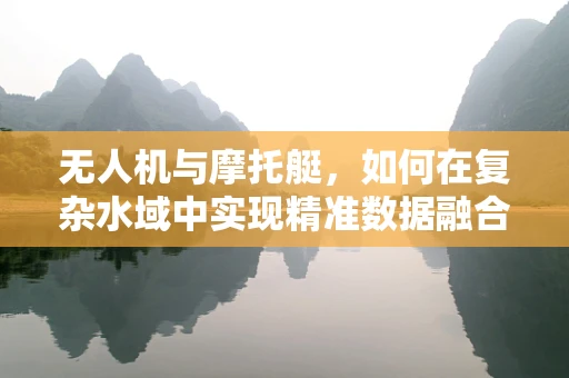 无人机与摩托艇，如何在复杂水域中实现精准数据融合？