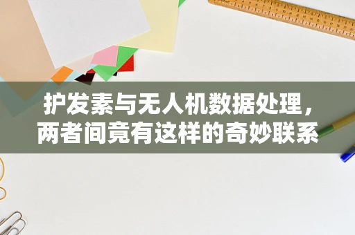 护发素与无人机数据处理，两者间竟有这样的奇妙联系？