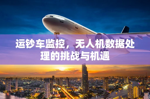 运钞车监控，无人机数据处理的挑战与机遇