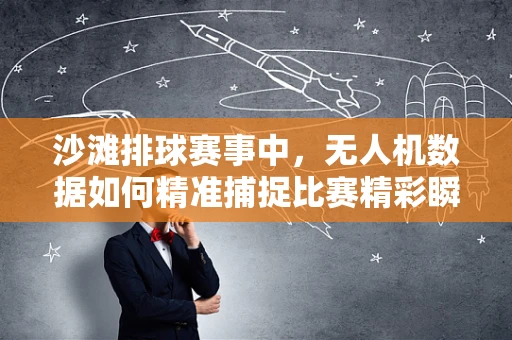 沙滩排球赛事中，无人机数据如何精准捕捉比赛精彩瞬间？