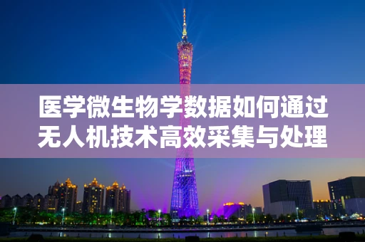医学微生物学数据如何通过无人机技术高效采集与处理？