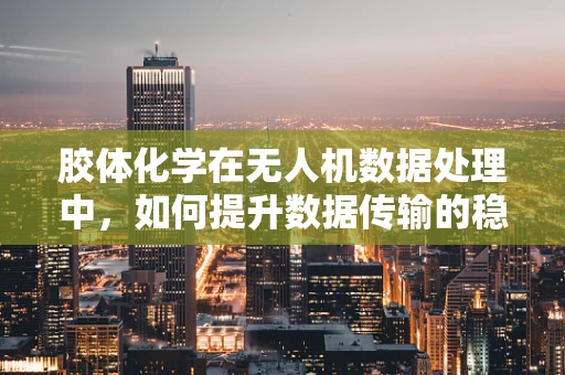 胶体化学在无人机数据处理中，如何提升数据传输的稳定性和效率？