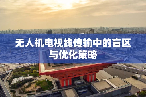 无人机电视线传输中的盲区与优化策略