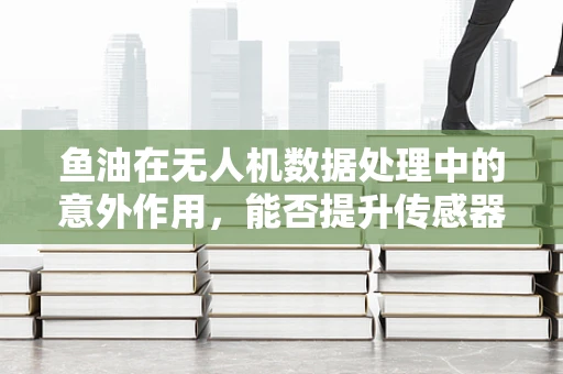 鱼油在无人机数据处理中的意外作用，能否提升传感器性能？