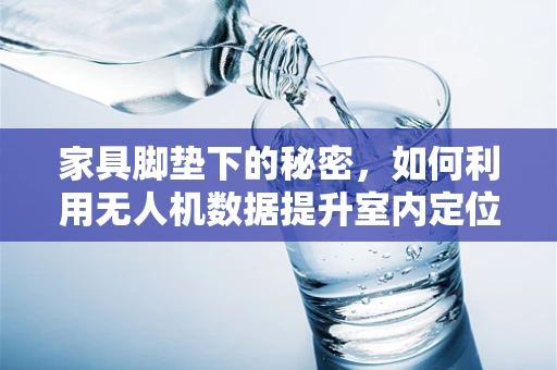 家具脚垫下的秘密，如何利用无人机数据提升室内定位精度？
