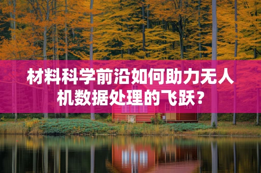 材料科学前沿如何助力无人机数据处理的飞跃？