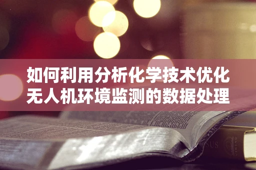 如何利用分析化学技术优化无人机环境监测的数据处理？