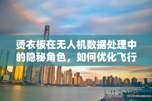 烫衣板在无人机数据处理中的隐秘角色，如何优化飞行数据稳定性？