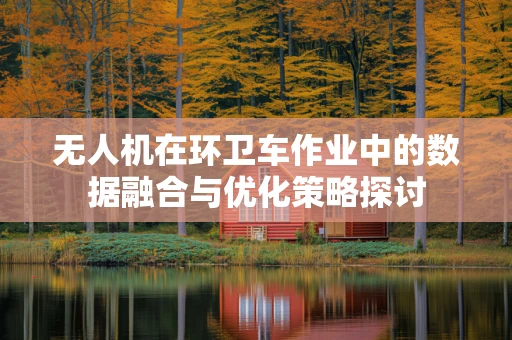 无人机在环卫车作业中的数据融合与优化策略探讨