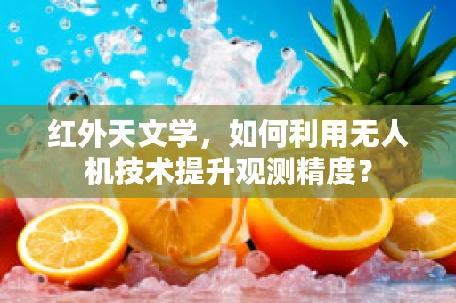 红外天文学，如何利用无人机技术提升观测精度？