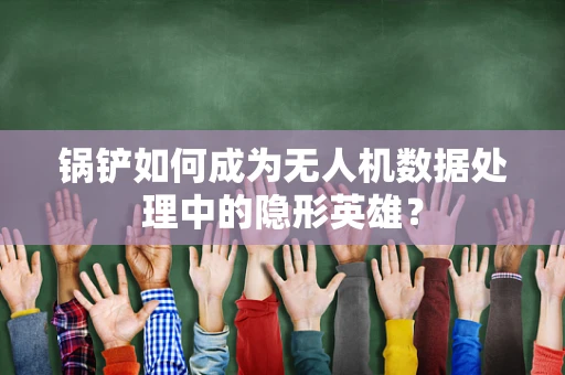 锅铲如何成为无人机数据处理中的隐形英雄？