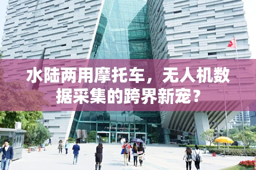 水陆两用摩托车，无人机数据采集的跨界新宠？