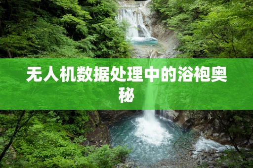 无人机数据处理中的浴袍奥秘