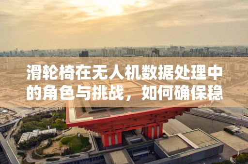 滑轮椅在无人机数据处理中的角色与挑战，如何确保稳定传输？