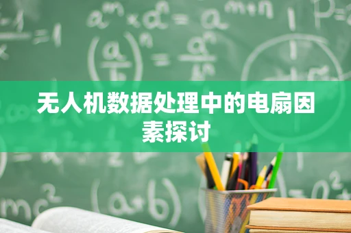 无人机数据处理中的电扇因素探讨