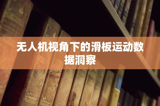 无人机视角下的滑板运动数据洞察